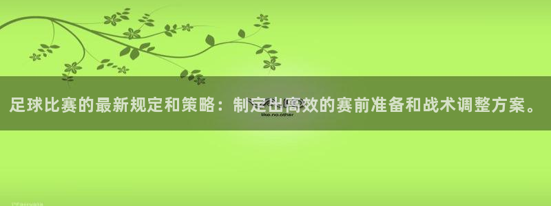 足球比赛的最新规定和策略：制定出高效的赛前准备和战术调整方案