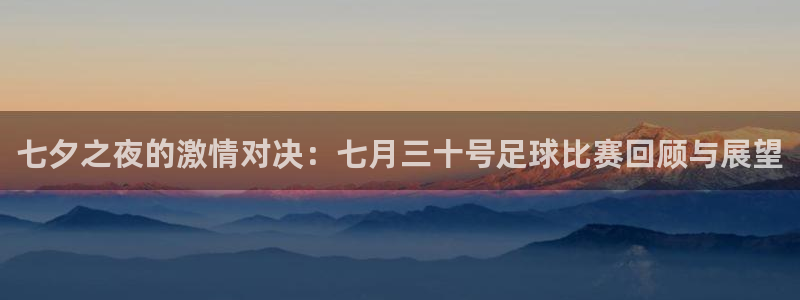  七夕之夜的激情对决：七月三十号足球比赛回顾与展望