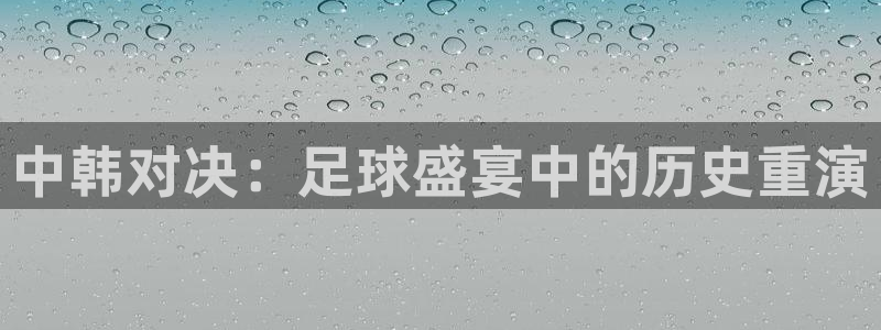  中韩对决：足球盛宴中的历史重演
