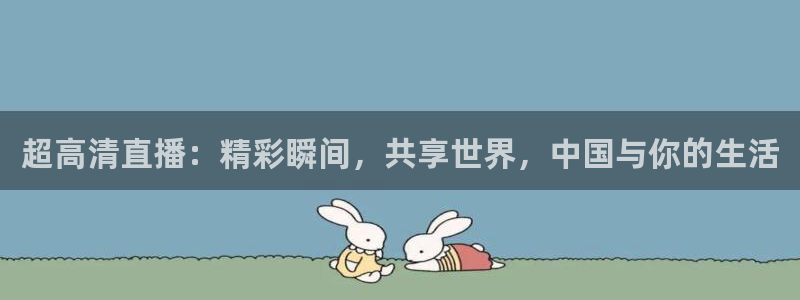  超高清直播：精彩瞬间，共享世界，中国与你的生活
